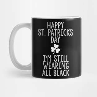 Happy St Patricks Day I'm Still Wearing All Black Mug